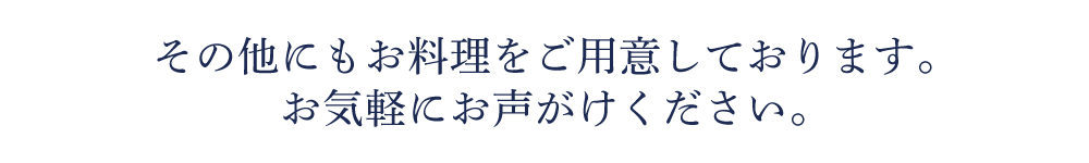 その他にもお料理をご用意しております。お気軽にお声がけください。