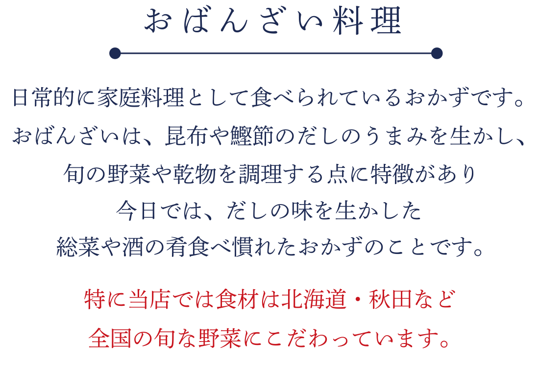 おばんざい料理 京都で日常的に家庭料理として食べられているおかずです。おばんざいは、昆布や鰹節のだしのうまみを生かし、旬の野菜や乾物を調理する点に特徴があり今日では、京都にみられるだしの味を生かした総菜や酒の肴食べなれたおかずのことです。